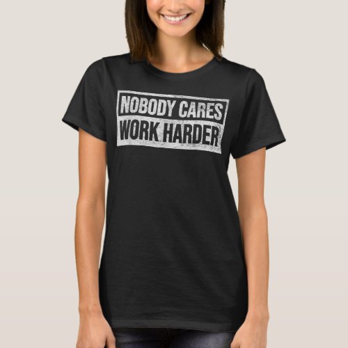 NOBODY CARES WORK HARDER  T_Shirt