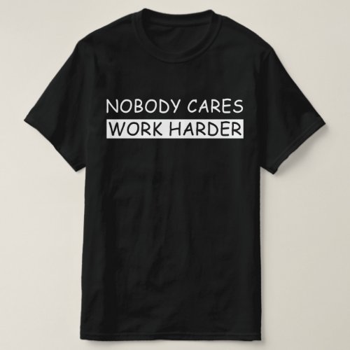 nobody cares work harder T_Shirt