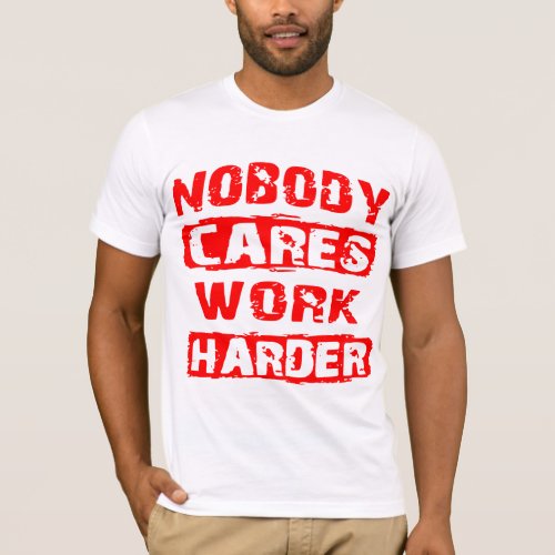 Nobody Cares Work Harder  WhiteTigerLLCcom   T_Shirt