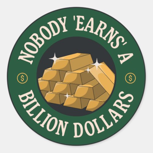 Nobody Earns A Billion Dollars _ Anti Billionaire Classic Round Sticker