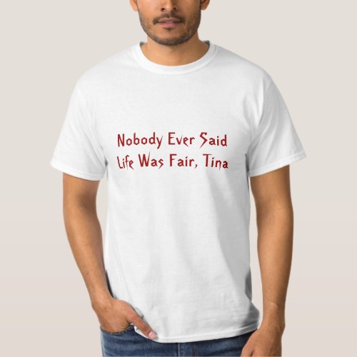 Nobody Ever Said Life Was Fair Tina Value Tee T_Shirt
