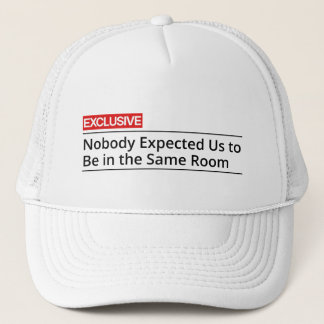 Nobody Expected Us To Be In The Same Room Trucker Hat