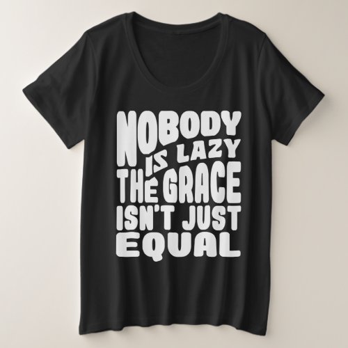 NOBODY IS LAZY THE GRACE IS NOT JUST EQUAL PLUS SIZE T_Shirt