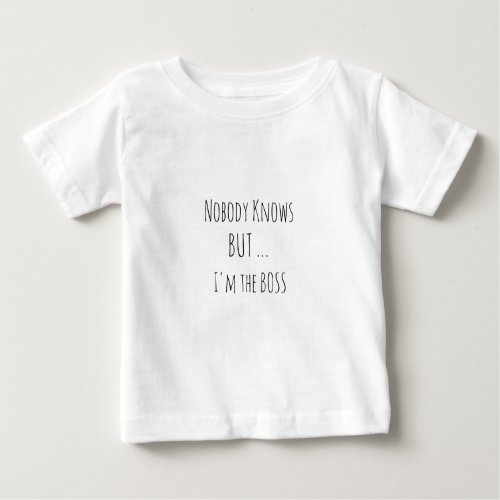 Nobody Knows but Im the Boss  Baby T_Shirt