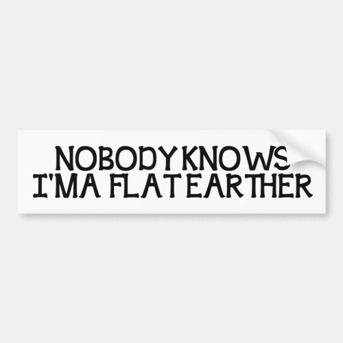 Nobody Knows Im A Flat Earther Bumper Sticker