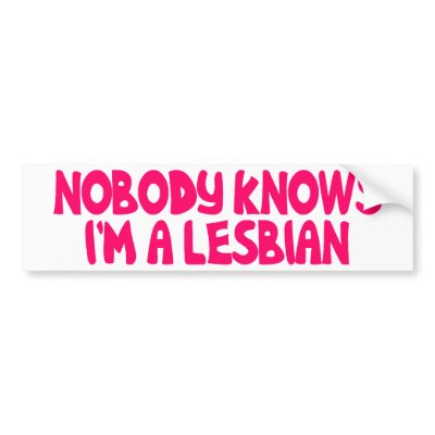 nobody_knows_im_a_lesbian_bumper_sticker-p128008190192971096en8ys_400.jpg