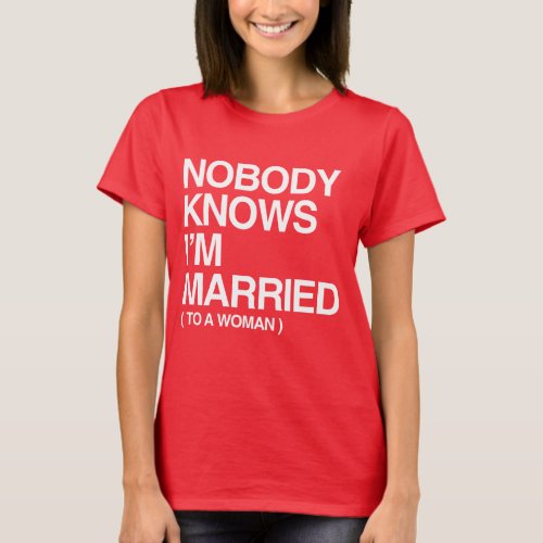 NOBODY KNOWS IM MARRIED TO A WOMAN _ WHITE _png T_Shirt