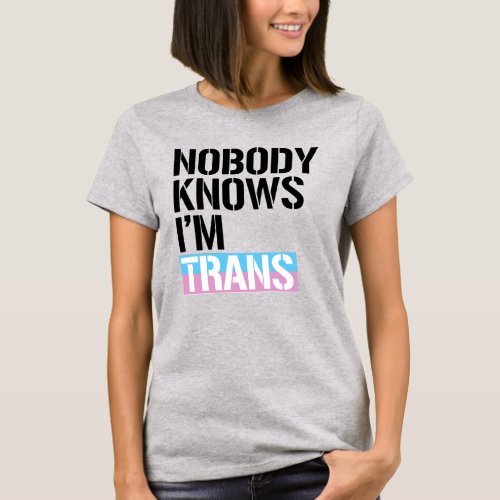 Nobody knows Im Trans T_Shirt
