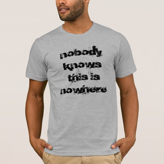 nobody knows this is nowhere T-Shirt (Front)