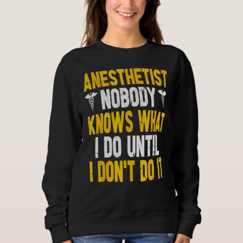 Nobody Knows What I Do Until I Dont Do It  Anesth Sweatshirt