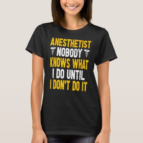 Nobody Knows What I Do Until I Dont Do It  Anesth T_Shirt