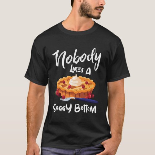 Nobody Likes A Soggy Bottom _ Baker _ Baking Food  T_Shirt
