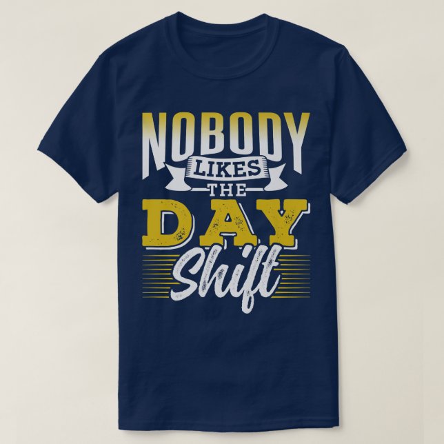 Nobody Likes The Day Shift Work Worker Night Shift T-Shirt (Design Front)