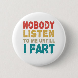 Nobody Listen to me Untill I Fart Funny Humor Gift Button