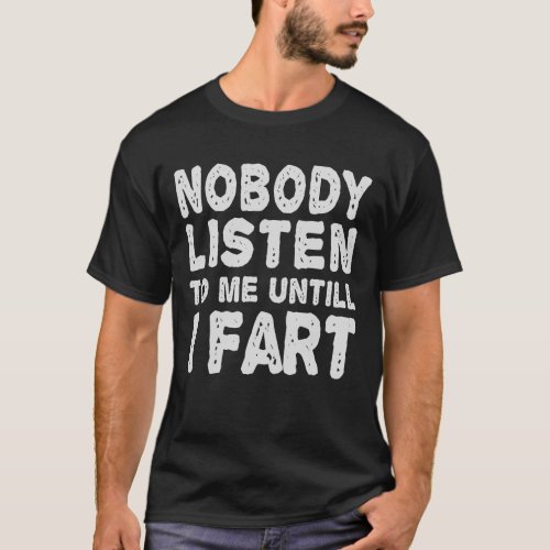 Nobody Listen to me Untill I Fart Funny Humor Gift T_Shirt