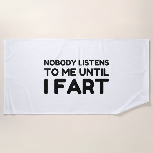 Nobody Listens To Me Until I Fart Beach Towel