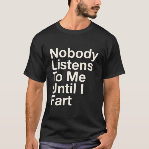 Nobody Listens To Me Until I Fart Fathers Day T_Shirt