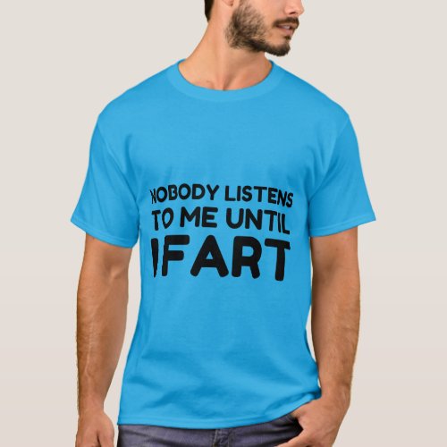 Nobody Listens To Me Until I Fart T_Shirt