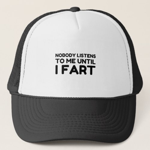 Nobody Listens To Me Until I Fart Trucker Hat