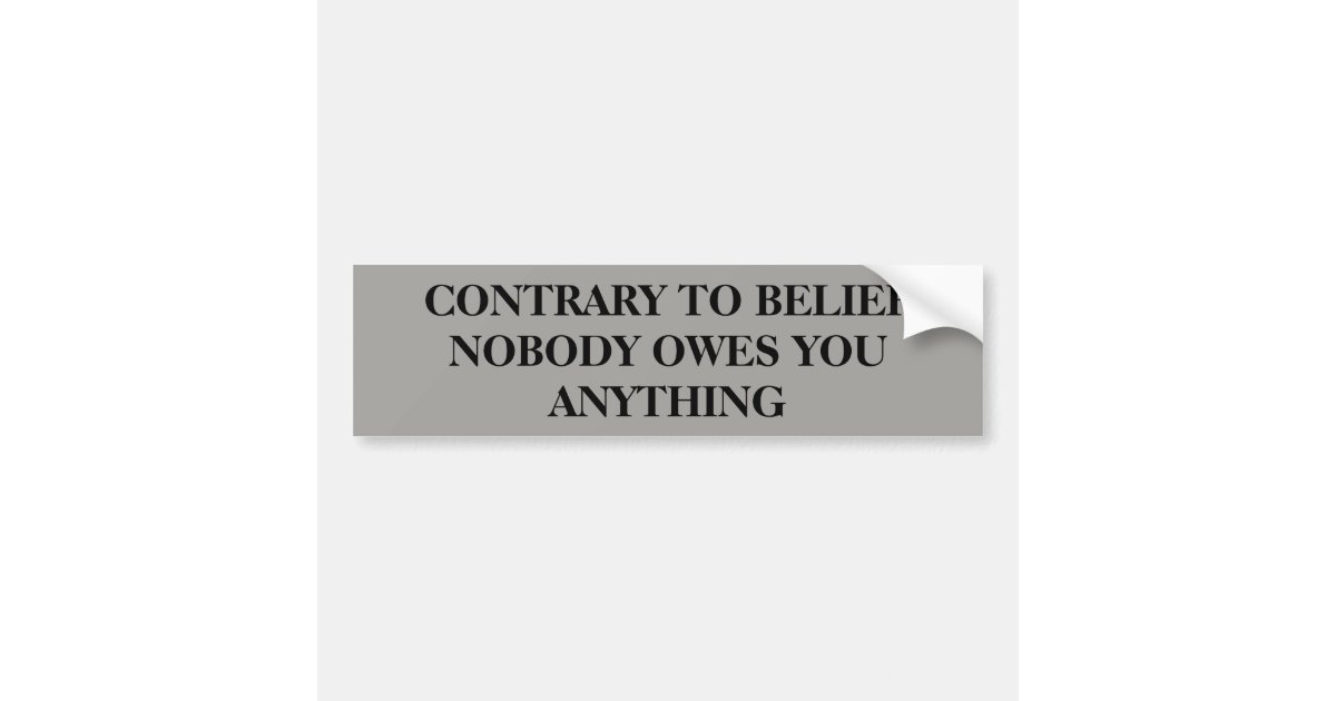 nobody-owes-you-anything-bumper-sticker-zazzle