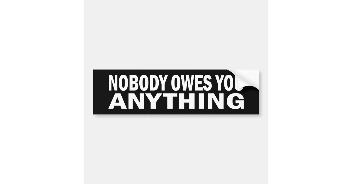 Nobody Owes You Anything Bumper Sticker | Zazzle