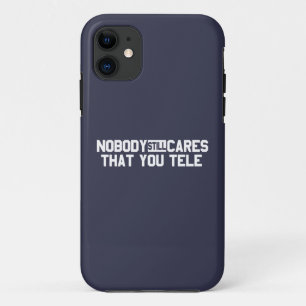 Nobody Still Cares That You Tele iPhone 11 Case