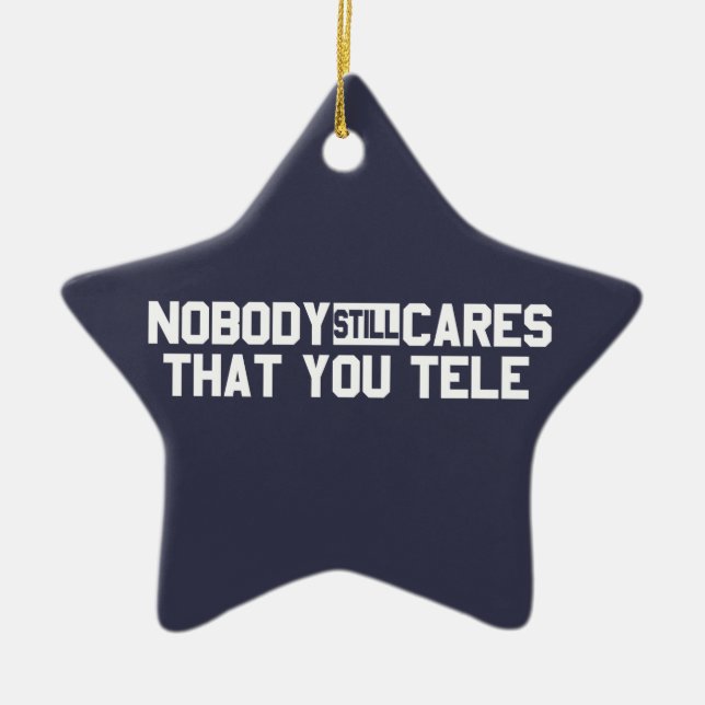 Nobody Still Cares That You Tele Ceramic Ornament (Front)