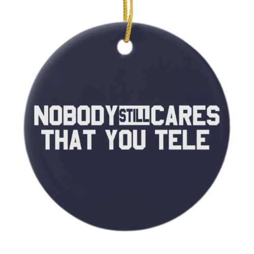Nobody Still Cares That You Tele Ceramic Ornament