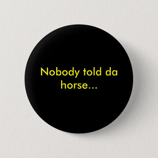 Nobody told da horse... pinback button (Front)
