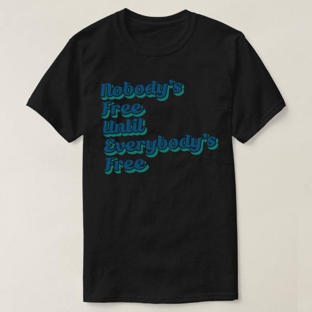 Nobodys Free Until Everybodys Free T-Shirt (Design Front)