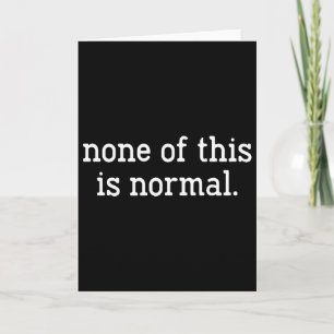 None Of This Is Normal Funny Saying _3 Card