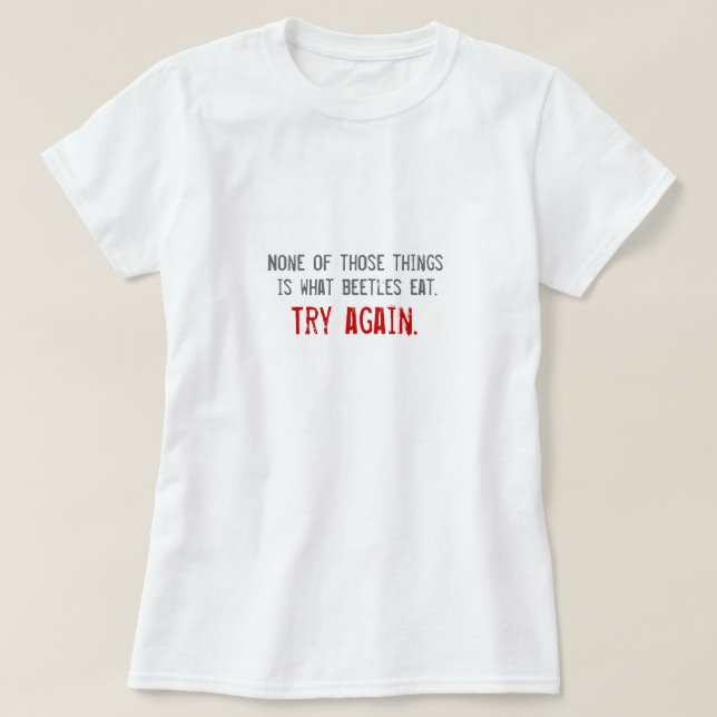 “None of Those Things is What Beetles Eat” T-Shirt (Design Front)
