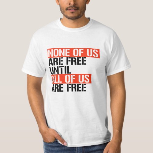 None of us are free until all of us are free T_Shirt