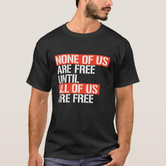 NONE OF US ARE FREE UNTIL T-Shirt