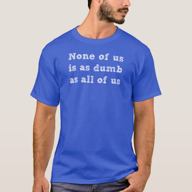 None of Us Is As Dumb As All of Us Basic T-shirt (Front)