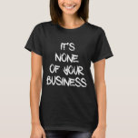 None Of Your Business T-shirt at Zazzle