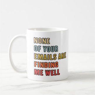 None Of Your Emails Are Finding Me Well Coffee Mug