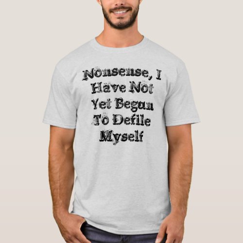 Nonsense I Have Not Yet Begun To Defile Myself T_Shirt
