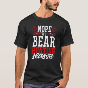Nope It's Bear Hunting Season  Wild Game Hunter T-Shirt