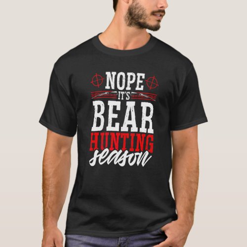 Nope Its Bear Hunting Season  Wild Game Hunter T_Shirt