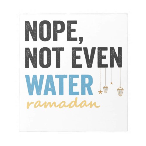 Nope Not Even Water Funny Ramadan Month Gift Notepad