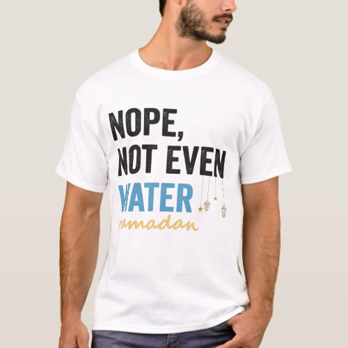 Nope Not Even Water Funny Ramadan Month Gift T_Shirt