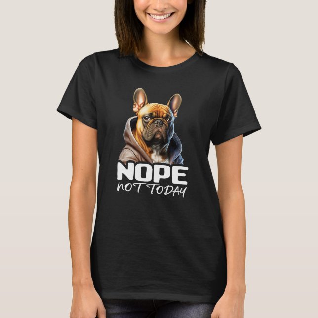Nope Not Today Bulldog I Lazy French Bulldog Nope  T-Shirt (Front)