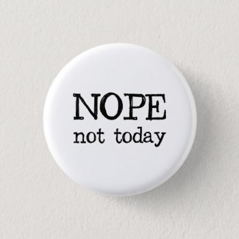 Nope Not Today Button by The_Shirt_Yurt at Zazzle