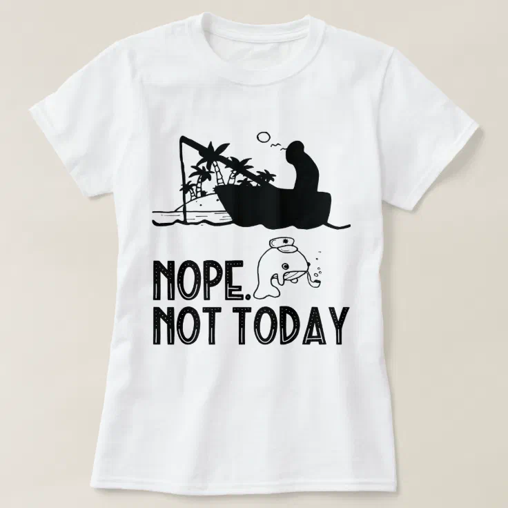 Nope, Not Today / funny fishing, funny fish T-Shirt | Zazzle