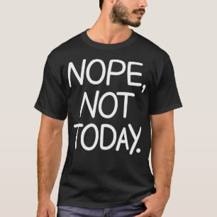 Nope Not Today, Funny, Sarcastic, Jokes, Family T-Shirt