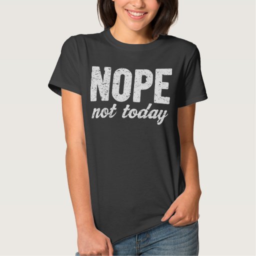 Nope Not Today Grunge Effect T-Shirt | Zazzle