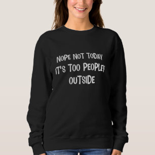 Nope Not Today Its Too Peopley Outside Funny Intro Sweatshirt