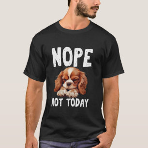 NOPE NOT TODAY Lazy Dog Funny Cavalier King Charle T-Shirt