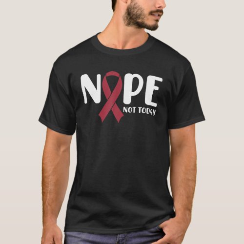 Nope Not Today Multiple Myeloma Awareness Burgundy T_Shirt